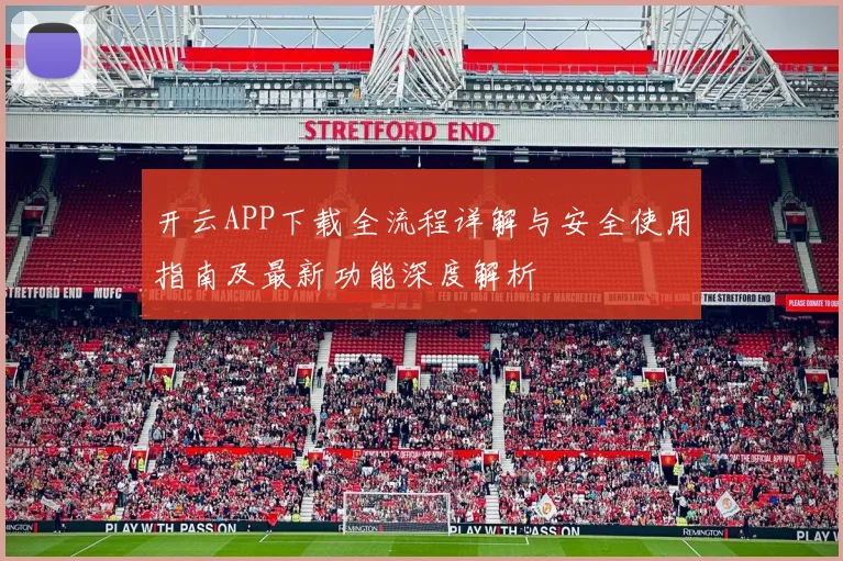 开云APP下载全流程详解与安全使用指南及最新功能深度解析