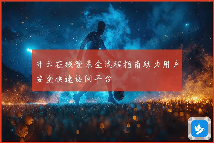 开云在线登录全流程指南助力用户安全快速访问平台