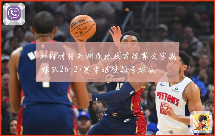 加内特将亮相森林狼常规赛收官战 球队26-27赛季退役21号球衣
