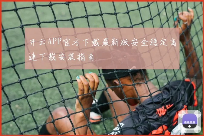 开云APP官方下载最新版安全稳定高速下载安装指南
