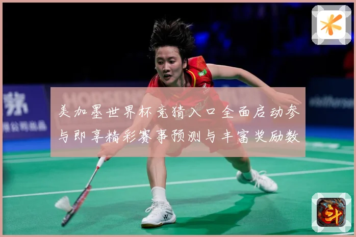 美加墨世界杯竞猜入口全面启动参与即享精彩赛事预测与丰富奖励数据研判