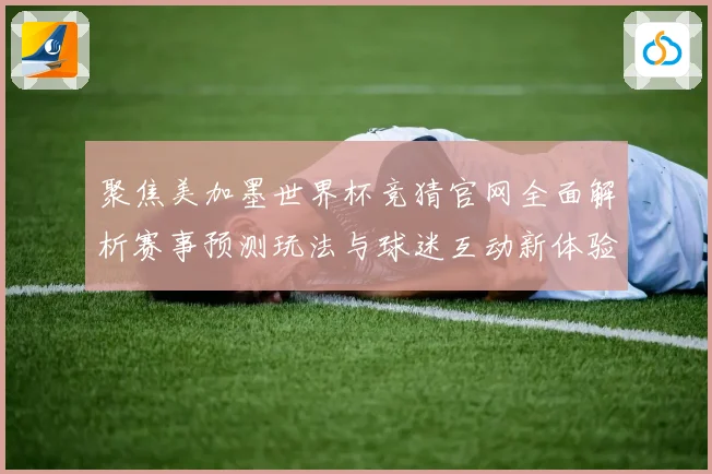 聚焦美加墨世界杯竞猜官网全面解析赛事预测玩法与球迷互动新体验