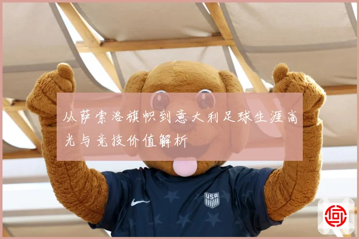 从萨索洛旗帜到意大利足球生涯高光与竞技价值解析