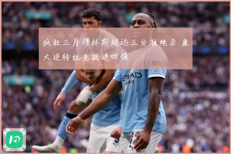 疯狂三月穆林斯超远三分准绝杀 康大逆转杜克挺进四强