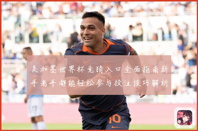 美加墨世界杯竞猜入口全面指南新手老手都能轻松参与投注技巧解析