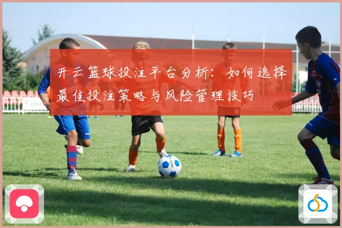 开云篮球投注平台分析：如何选择最佳投注策略与风险管理技巧