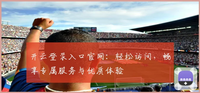 开云登录入口官网：轻松访问，畅享专属服务与优质体验