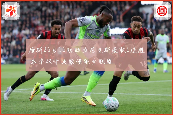 唐斯26分16助助力尼克斯豪取6连胜 本季双十次数领跑全联盟