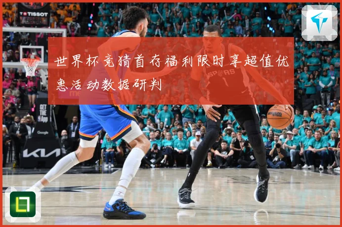 世界杯竞猜首存福利限时享超值优惠活动数据研判