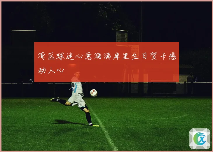 湾区球迷心意满满库里生日贺卡感动人心