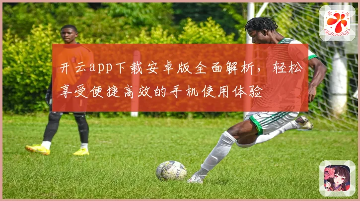 开云app下载安卓版全面解析，轻松享受便捷高效的手机使用体验