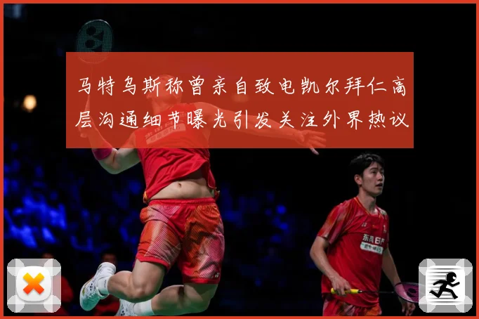 马特乌斯称曾亲自致电凯尔拜仁高层沟通细节曝光引发关注外界热议