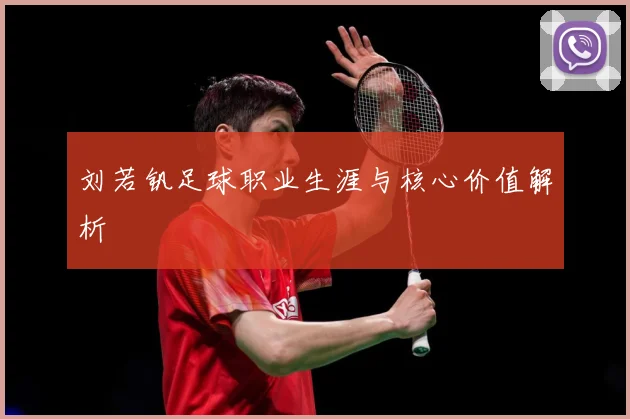 刘若钒足球职业生涯与核心价值解析