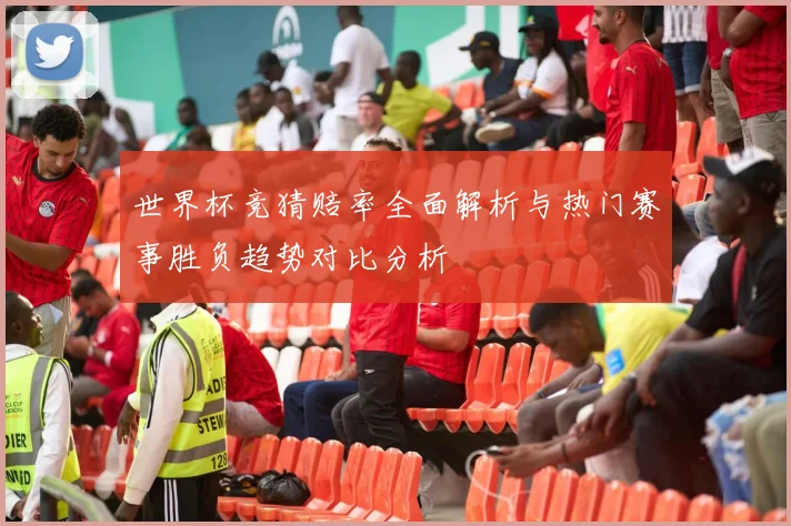世界杯竞猜赔率全面解析与热门赛事胜负趋势对比分析