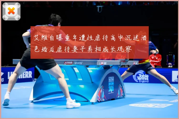 艾维自曝童年遭性虐待高中沉迷酒色婚后虐待妻子真相成长观察
