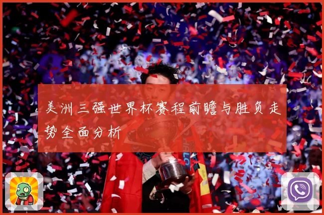 美洲三强世界杯赛程前瞻与胜负走势全面分析