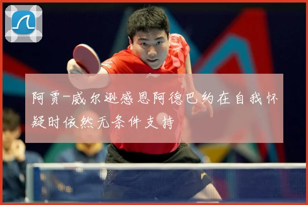 阿贾-威尔逊感恩阿德巴约在自我怀疑时依然无条件支持