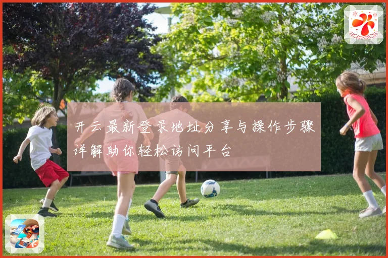 开云最新登录地址分享与操作步骤详解助你轻松访问平台