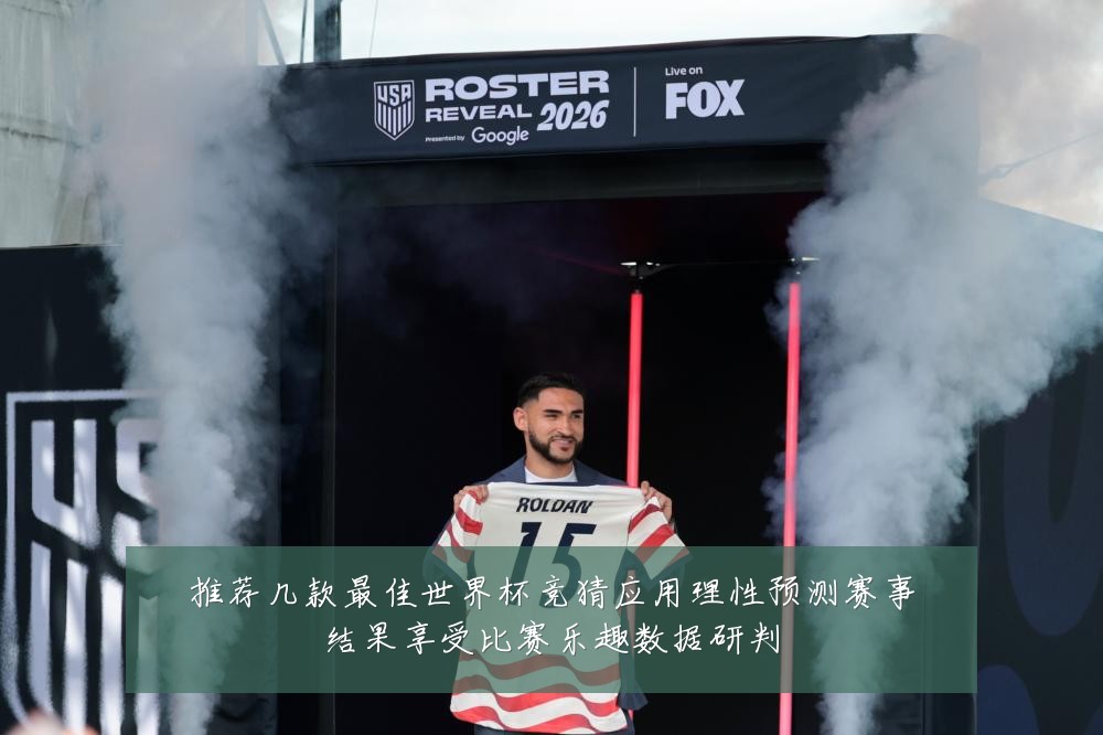 推荐几款最佳世界杯竞猜应用理性预测赛事结果享受比赛乐趣数据研判