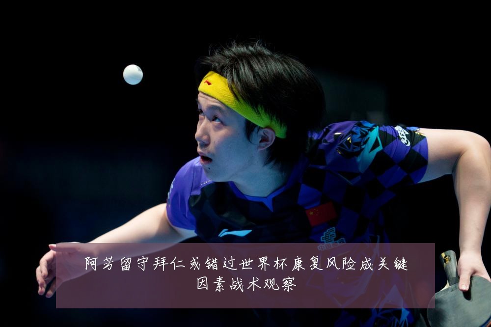 阿芳留守拜仁或错过世界杯康复风险成关键因素战术观察