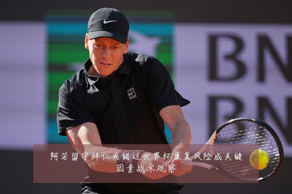 阿芳留守拜仁或错过世界杯康复风险成关键因素战术观察