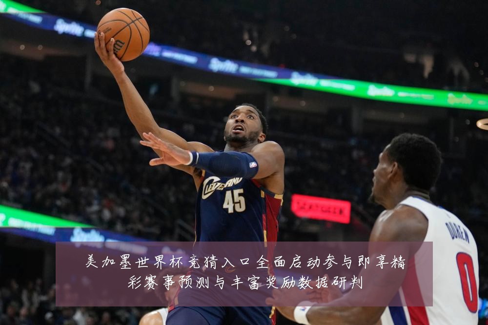美加墨世界杯竞猜入口全面启动参与即享精彩赛事预测与丰富奖励数据研判