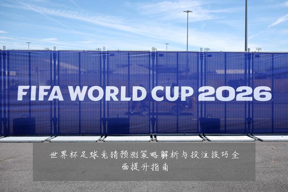 世界杯足球竞猜预测策略解析与投注技巧全面提升指南