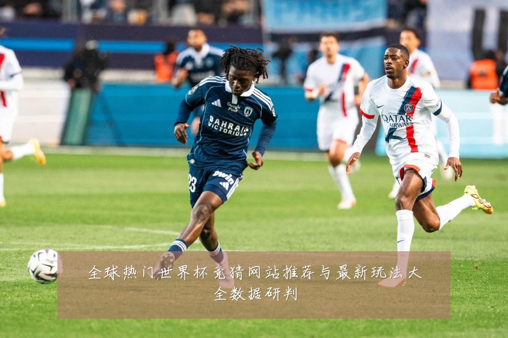 全球热门世界杯竞猜网站推荐与最新玩法大全数据研判