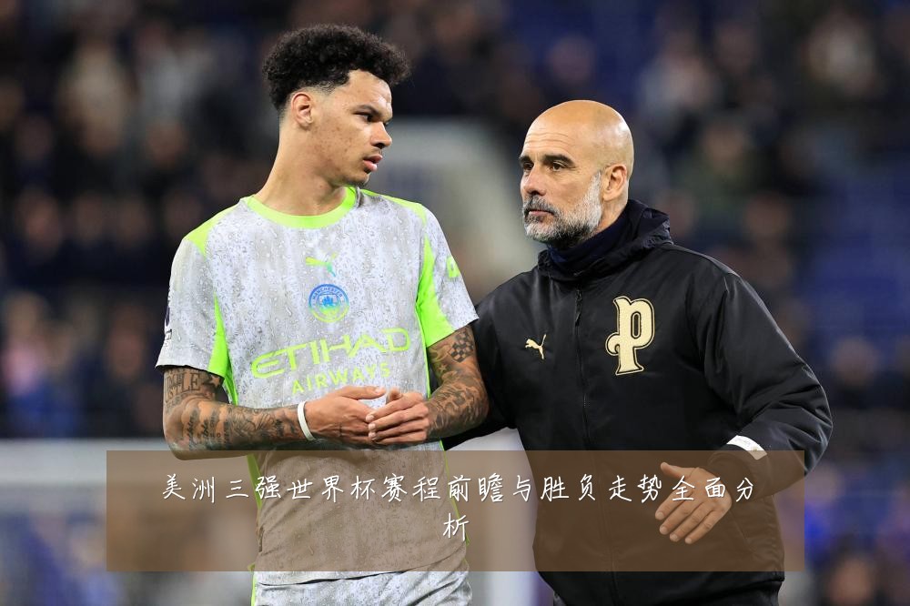 美洲三强世界杯赛程前瞻与胜负走势全面分析